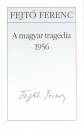 Fejt� Ferenc - A magyar trag�dia 1956