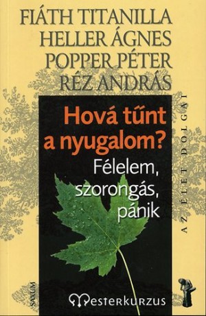 Fi�th Titanilla - Heller �gnes - Popper P�ter - R�z Andr�s - Hov� t�nt a nyugalom? F�lelem, szorong�s, p�nik