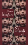 Kazuo Ishiguro - Ne engedj el...