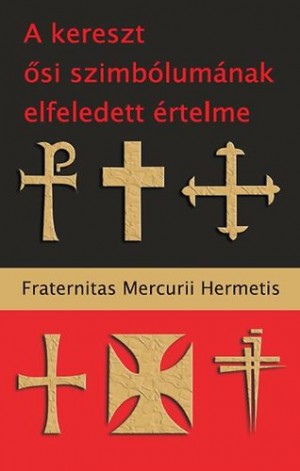 Fraternitas Mercurii Hermetis - A kereszt �si szimb�lum�nak elfeledett �rtelme