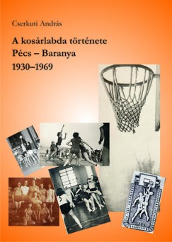 Cserkuti Andrs - A kosrlabda trtnete - Pcs - Baranya, 19301969