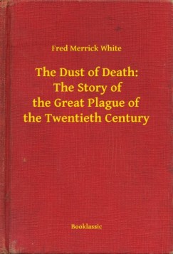 Fred Merrick White - The Dust of Death:  The Story of the Great Plague of the Twentieth Century