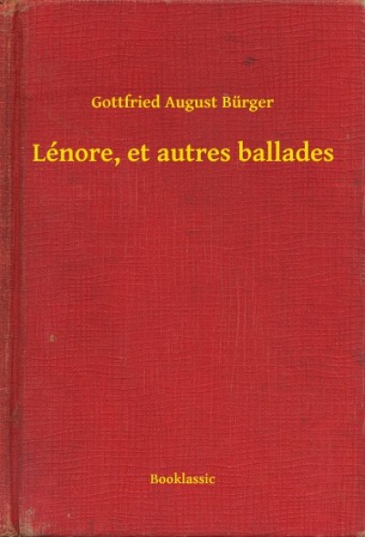 Gottfried August Bürger - Bürger Gottfried August - Lénore, et autres ballades