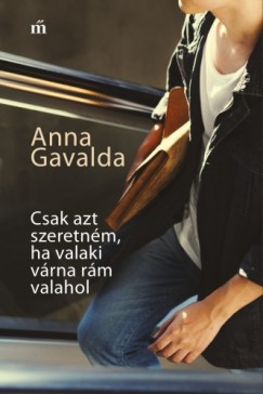 Gavalda Anna - Anna Gavalda - Csak azt szeretnm, ha valaki vrna rm valahol
