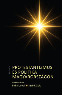 dr. Birk�s Antal   (SZERK.) - Szab� Zsolt   (Szerk.) - Protestantizmus �s politika Magyarorsz�gon