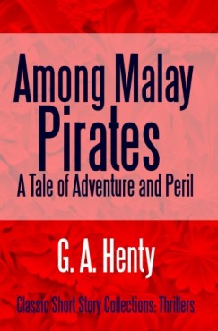 G. A. Henty - Among Malay Pirates - A Tale of Adventure and Peril