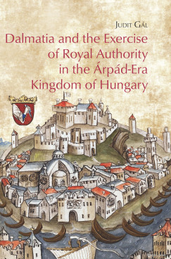 Gl Judit - Dalmatia and the Exercise of Royal Authority in the rpd-Era Kingdom of Hungary