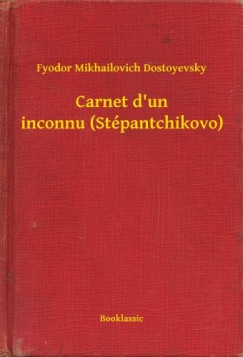 Fjodor Mihajlovics Dosztojevszkij - Carnet d un inconnu (Stpantchikovo)