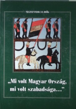 Forrai Ibolya  (Szerk.) - ""Mi volt Magyar Orszg, mi volt szabadsga...""