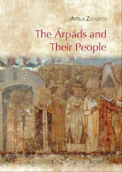 Zsoldos Attila - The �rp�ds and Their People - An Introduction to the History of Hungary from cca. 900 to 1301