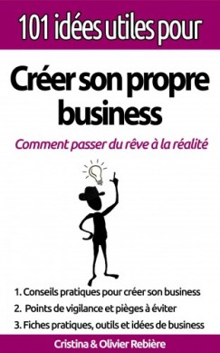 Olivier Rebiere Cristina Rebiere - 101 id�es utiles pour... Cr�er son propre business - La big picture pour monter votre propre affaire en toute simplicit�!