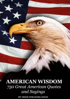 My Ebook Publishing House - American Wisdom - 750 Great American Quotes and Sayings