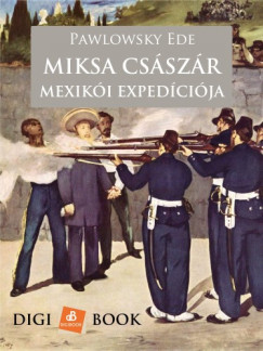 Pawlowsky Ede - Miksa csszr szerencstlen mexiki expedcija
