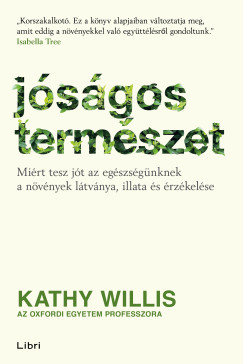 Kathy Willis - Jóságos természet - Miért tesz jót az egészségünknek a növények látványa, illata és érzékelése