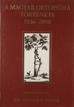 Bogdn Tibor   (Szerk.) - A magyar ortopdia trtnete1836-2008