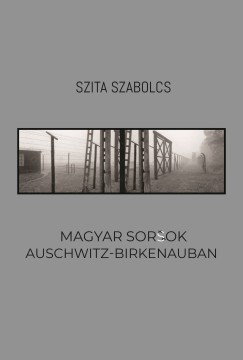 Szita Szabolcs - Magyar sorsok Auschwitz-Birkenauban