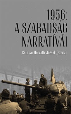 Csurgai Horvth Jzsef   (Szerk.) - 1956: A szabadsg narratvi