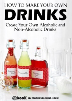 My Ebook Publishing House - How to Make Your Own Drinks: Create Your Own Alcoholic and Non-Alcoholic Drinks