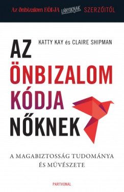 Claire Shipman Katty Kay - Az nbizalom kdja nknek - A magabiztossg tudomnya s mvszete