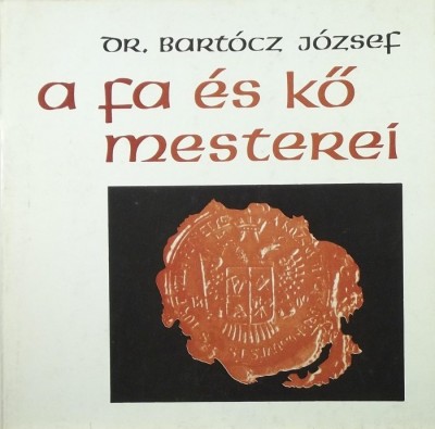 Bartócz József - A fa és kő mesterei
