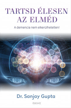 Dr. Sanjay Gupta - Tartsd élesen az elméd - A demencia nem elkerülhetetlen!