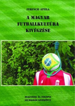 Ferenczi Attila - A magyar futballkultra kivgzse