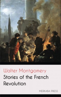 Montgomery Walter - Stories of the French Revolution