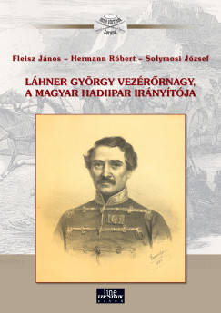 Fleisz János - Hermann Róbert - Solymosi József - Láhner György vezérőrnagy, a magyar hadiipar irányítója