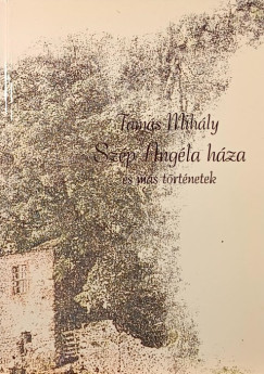 Tamás Mihály - Szép Angéla háza és más történetek