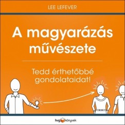 Lee Lefever - Lee Lefever - A magyarzs mvszete - Tedd rthetbb gondolataidat!