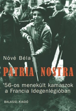 Nv Bla - Patria nostra. '56-os meneklt kamaszok a Francia Idegenlgiban