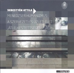 Sebestyn Attila - Keszeg Anna   (Szerk.) - Menedzser humanizmus: a szervezeti s zleti let "tlelkestettsge"