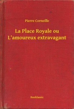 Pierre Corneille - La Place Royale ou L'amoureux extravagant