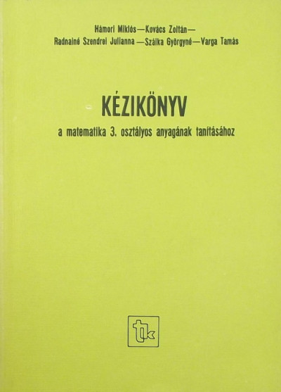 Hámori Miklós - Kovács Zoltán - Radnainé Szendrei Julianna - Varga Tamás - Kézikönyv a matematika 3. osztályo anyagának tanításához