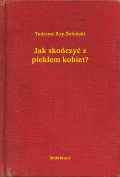 Tadeusz Boy-Zelenski - Jak sko�czy� z piek�em kobiet?