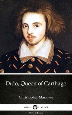 Christopher Marlowe - Dido, Queen of Carthage by Christopher Marlowe - Delphi Classics (Illustrated)