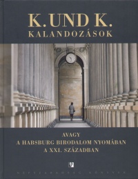 Mikls Gbor - Szab Barnabs   (Szerk.) - K. und K. kalandozsok - Avagy a Habsburg Birodalom nyomban a XXI. szzadban