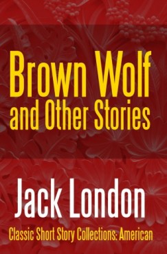 London Jack - Brown Wolf and Other Stories
