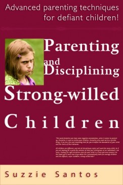 Suzzie Santos - Parenting And Disciplining Strong Willed Children: Advanced Parenting Techniques For Defiant Children!