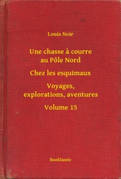 Louis Noir - Une chasse a courre au P�le Nord - Chez les esquimaux - Voyages, explorations, aventures - Volume 15