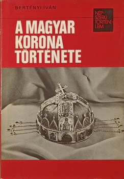Bert�nyi Iv�n - A magyar korona t�rt�nete