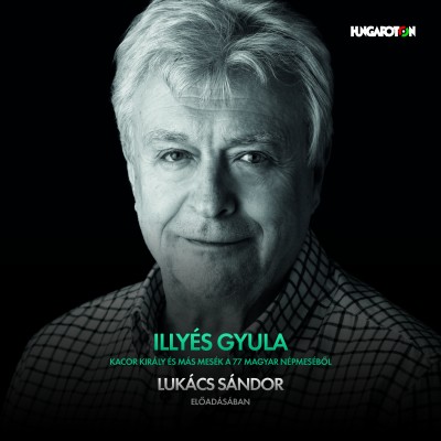 Illyés Gyula - Lukács Sándor - Kacor király és más mesék a 77 magyar népmesébõl - Hangoskönyv