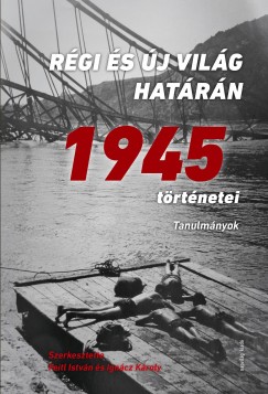 Feitl István  (Szerk.) - Ignácz Károly  (Szerk.) - Régi és új világ határán - 1945 történetei