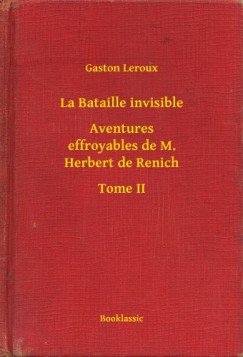 Gaston Leroux - La Bataille invisible - Aventures effroyables de M. Herbert de Renich - Tome II