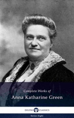 Anna Katharine Green - Delphi Complete Works of Anna Katharine Green (Illustrated)