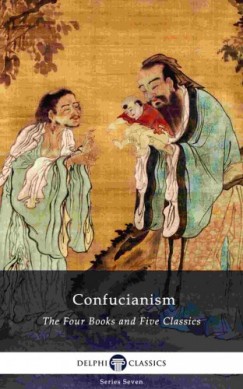 James Legge Confucius - Delphi Collected Works of Confucius - Four Books and Five Classics of Confucianism (Illustrated)