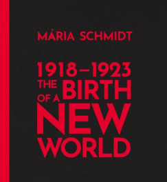 Schmidt Mária - The Birth of a New World 1918-1923