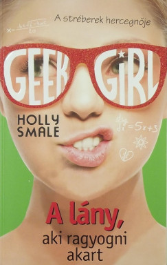 Holly Smale - Geek girl 4. - A lny, aki ragyogni akart