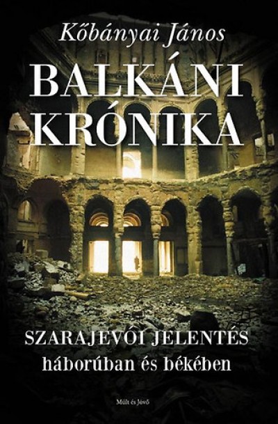 Kõbányai János - Balkáni krónika - Szarajevói jelentés háborúban és békében