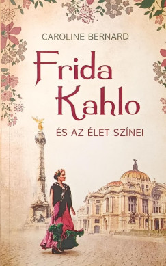 Caroline Bernard - Frida Kahlo �s az �let sz�nei